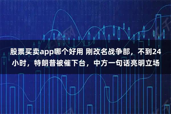 股票买卖app哪个好用 刚改名战争部，不到24小时，特朗普被催下台，中方一句话亮明立场