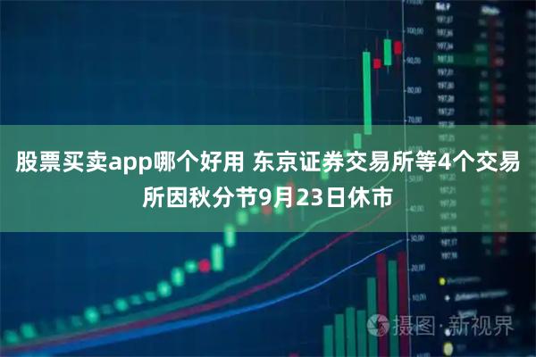 股票买卖app哪个好用 东京证券交易所等4个交易所因秋分节9月23日休市